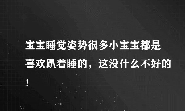 宝宝睡觉姿势很多小宝宝都是喜欢趴着睡的，这没什么不好的！