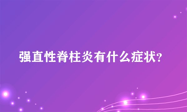 强直性脊柱炎有什么症状？