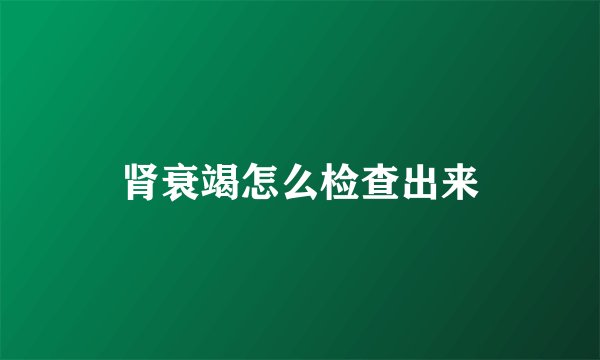 肾衰竭怎么检查出来