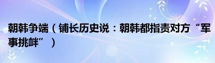 朝韩争端（铺长历史说：朝韩都指责对方“军事挑衅”）
