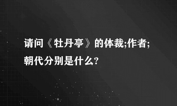 请问《牡丹亭》的体裁;作者;朝代分别是什么?