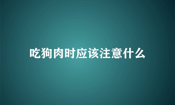 吃狗肉时应该注意什么