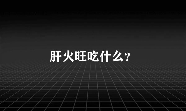 肝火旺吃什么？