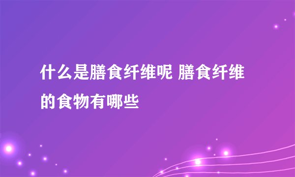 什么是膳食纤维呢 膳食纤维的食物有哪些