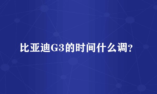 比亚迪G3的时间什么调?