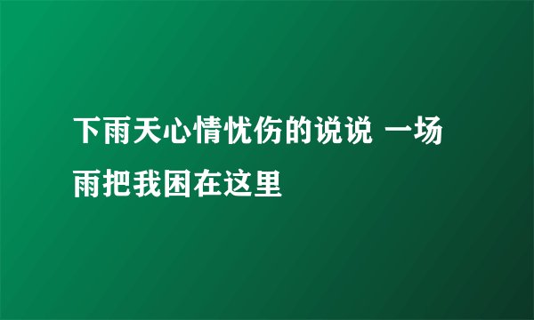 下雨天心情忧伤的说说 一场雨把我困在这里
