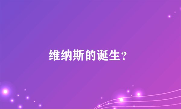 维纳斯的诞生?
