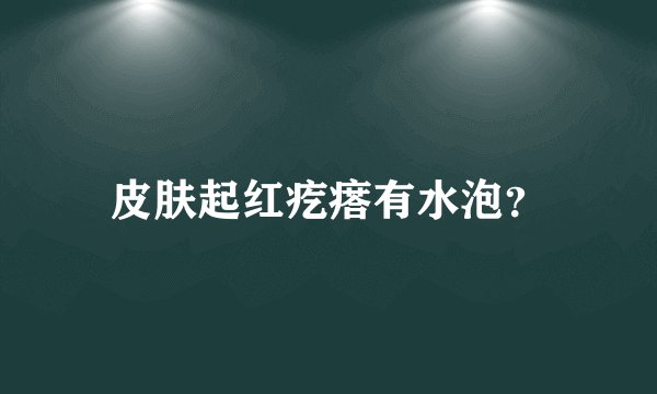 皮肤起红疙瘩有水泡？