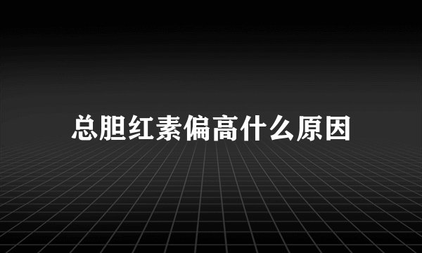 总胆红素偏高什么原因