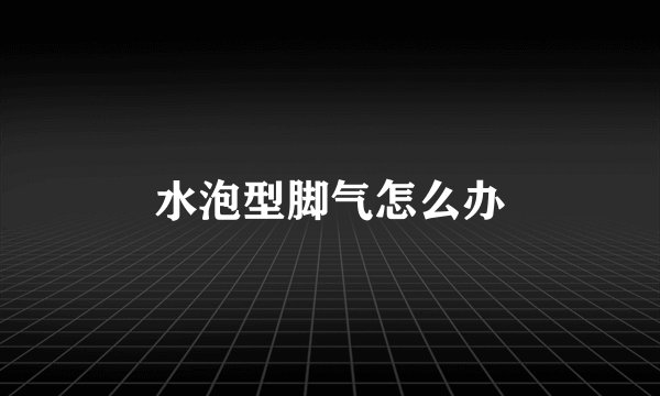 水泡型脚气怎么办