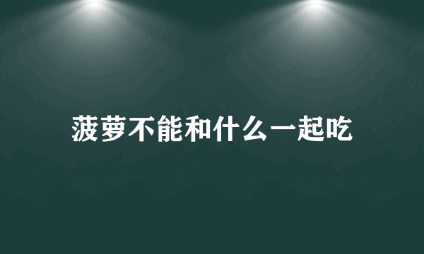 菠萝不能和什么一起吃