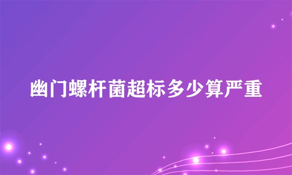幽门螺杆菌超标多少算严重