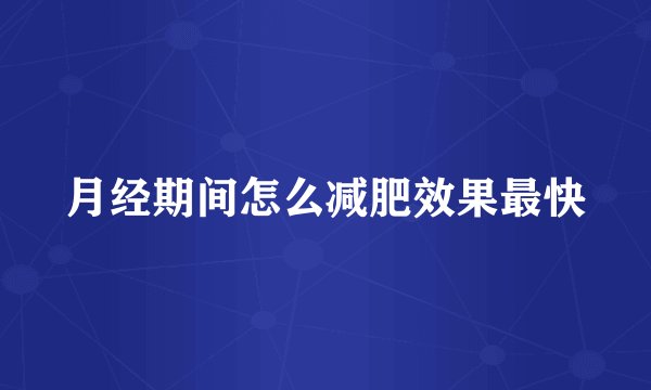月经期间怎么减肥效果最快