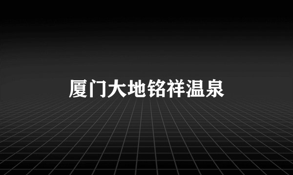 厦门大地铭祥温泉