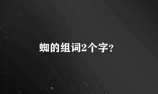 蜘的组词2个字？