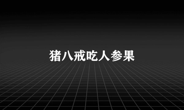 猪八戒吃人参果