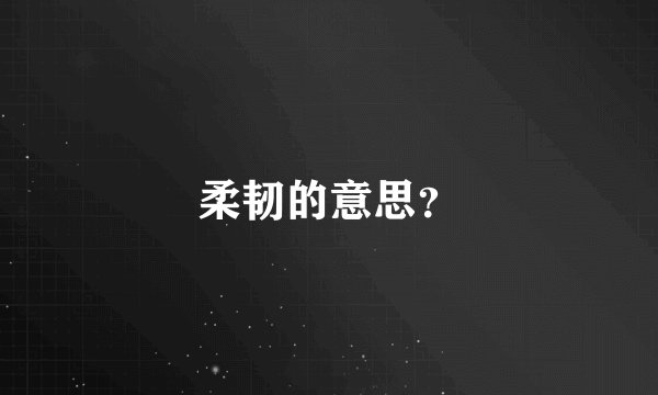 柔韧的意思？