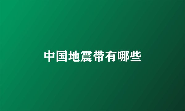 中国地震带有哪些