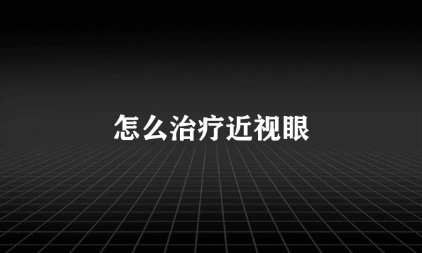 怎么治疗近视眼