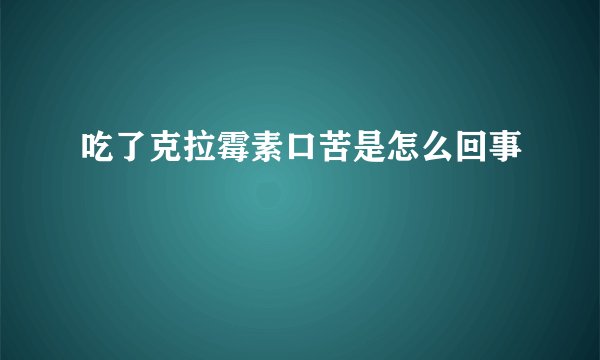 吃了克拉霉素口苦是怎么回事