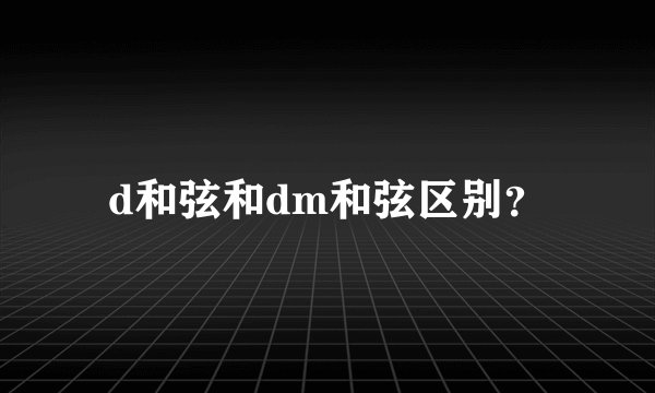 d和弦和dm和弦区别?