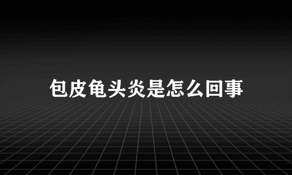 包皮龟头炎是怎么回事