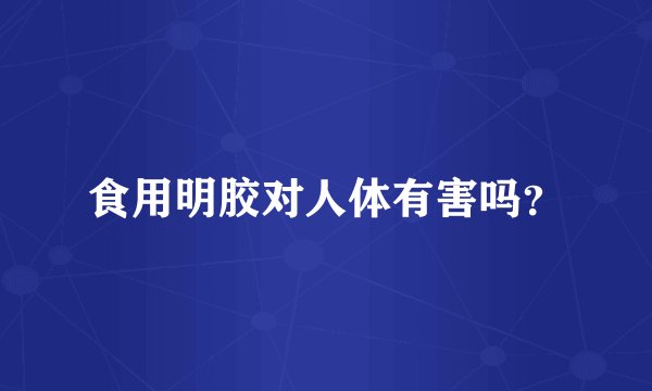 食用明胶对人体有害吗？
