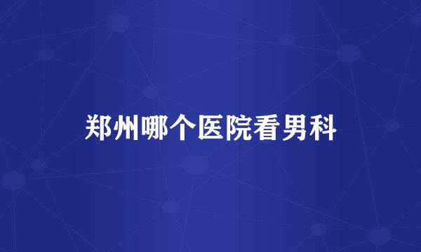 郑州哪个医院看男科