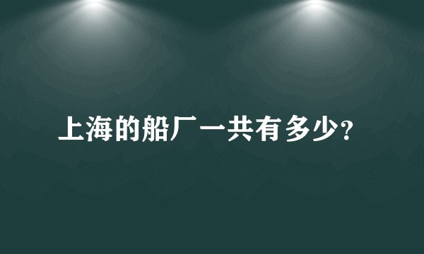 上海的船厂一共有多少？