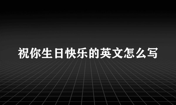 祝你生日快乐的英文怎么写