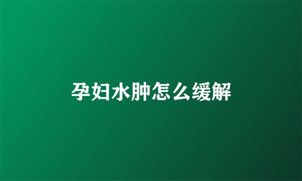 孕妇水肿怎么缓解