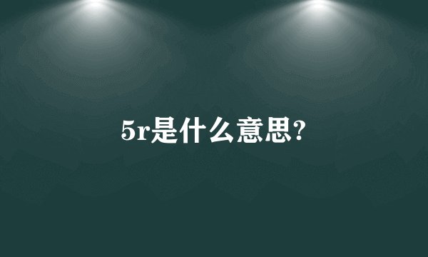 5r是什么意思?
