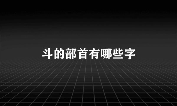 斗的部首有哪些字