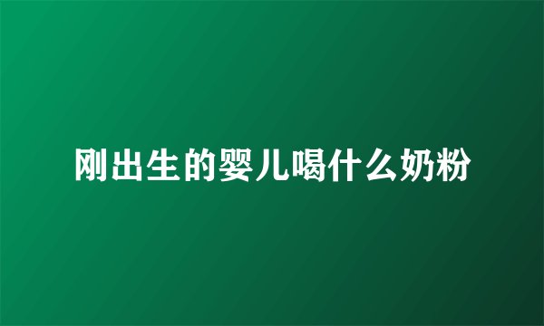 刚出生的婴儿喝什么奶粉