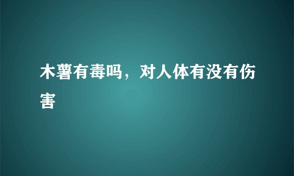 木薯有毒吗，对人体有没有伤害