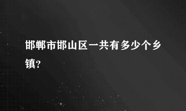 邯郸市邯山区一共有多少个乡镇？