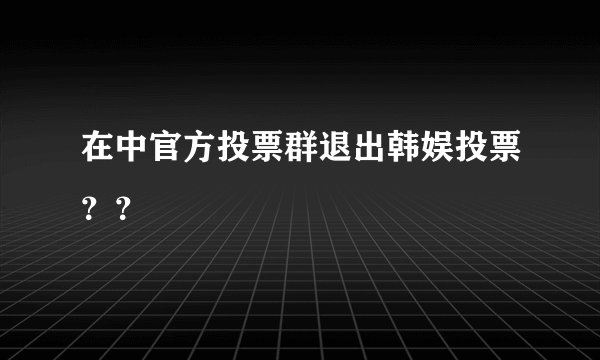 在中官方投票群退出韩娱投票？？