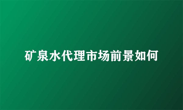 矿泉水代理市场前景如何