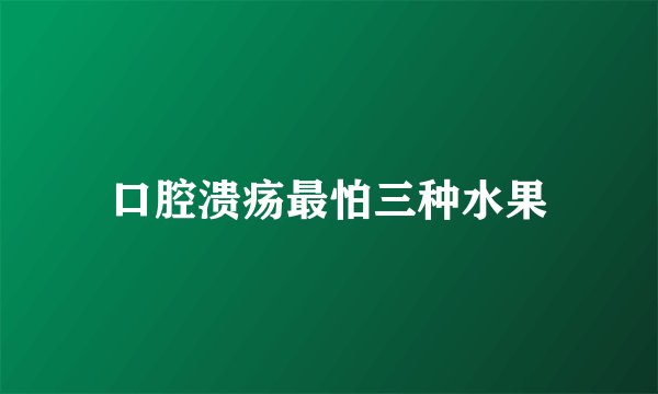 口腔溃疡最怕三种水果