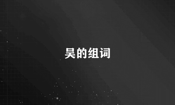 吴的组词