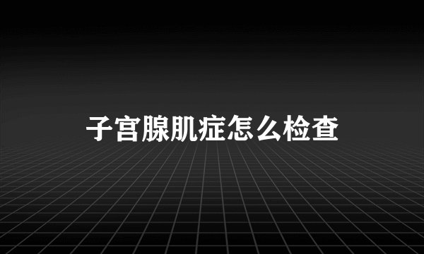 子宫腺肌症怎么检查