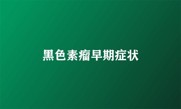 黑色素瘤早期症状