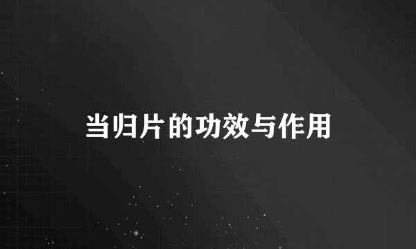 当归片的功效与作用