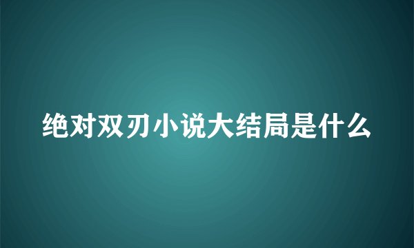 绝对双刃小说大结局是什么