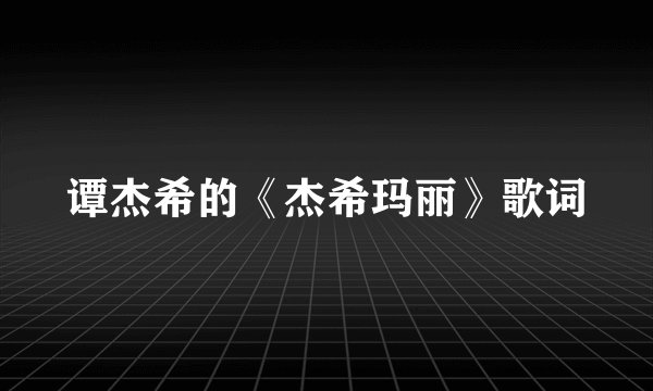 谭杰希的《杰希玛丽》歌词