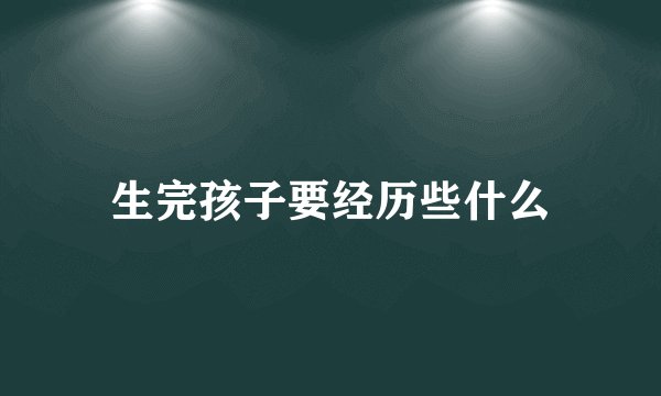 生完孩子要经历些什么