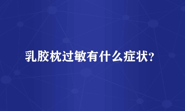 乳胶枕过敏有什么症状？