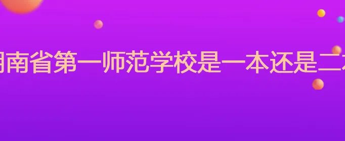 湖南省第一师范学校是一本还是二本