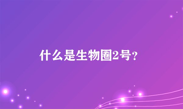 什么是生物圈2号？
