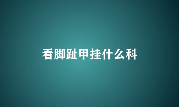 看脚趾甲挂什么科